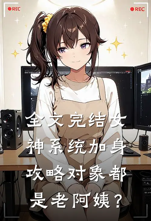 全文完结女神系统加身，攻略对象都是老阿姨？