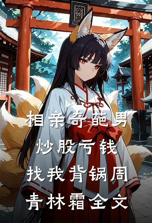 相亲奇葩男炒股亏钱，找我背锅周青林霜全文