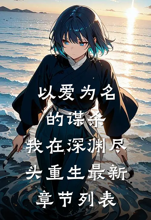以爱为名的谋杀，我在深渊尽头重生最新章节列表