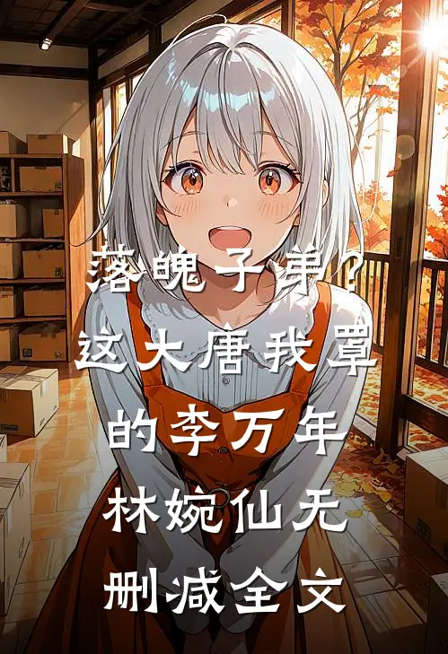 落魄子弟？这大唐我罩的李万年林婉仙无删减全文