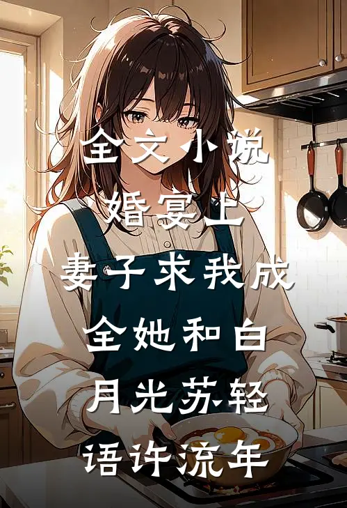 全文小说婚宴上，妻子求我成全她和白月光苏轻语许流年