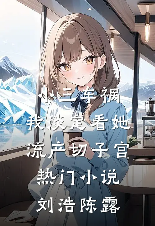 小三车祸，我淡定看她流产切子宫热门小说刘浩陈露