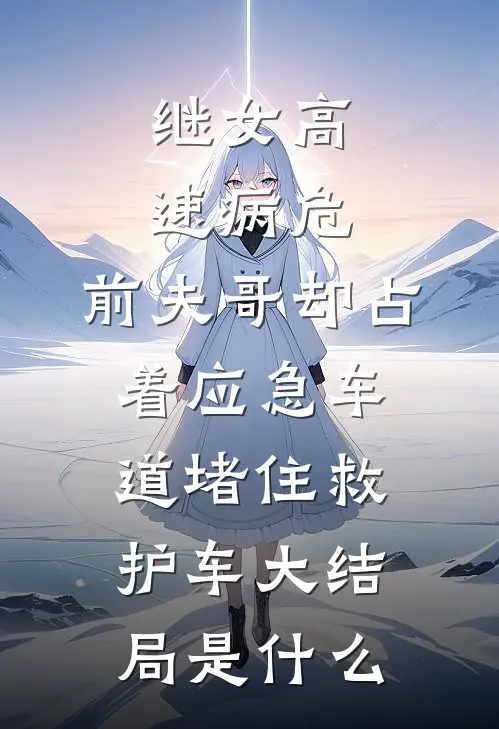 继女高速病危，前夫哥却占着应急车道堵住救护车大结局是什么