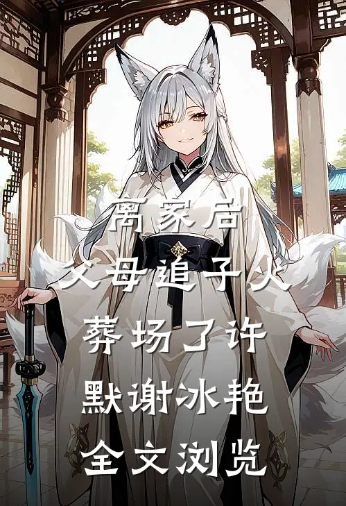 离家后，父母追子火葬场了(许默谢冰艳)全文浏览