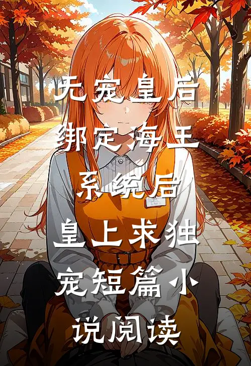 无宠皇后绑定海王系统后，皇上求独宠短篇小说阅读