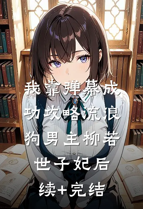 我靠弹幕成功攻略流浪狗男主柳若世子妃后续+完结