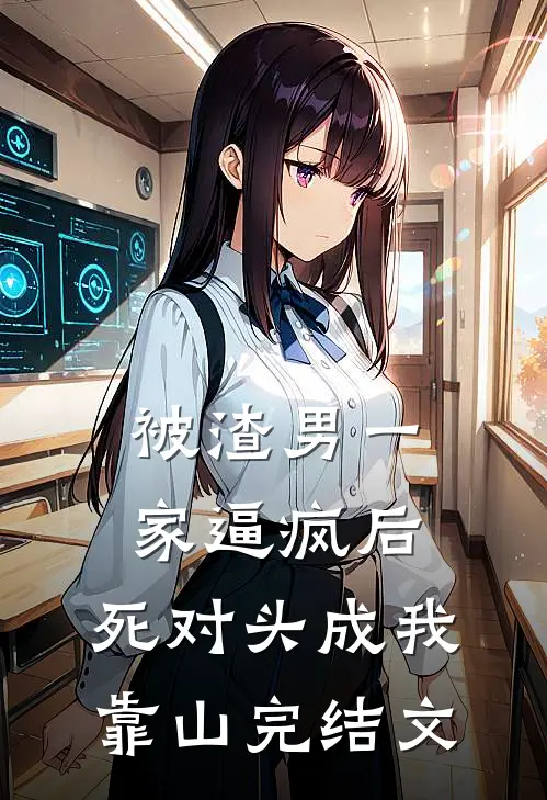 被渣男一家逼疯后，死对头成我靠山完结文