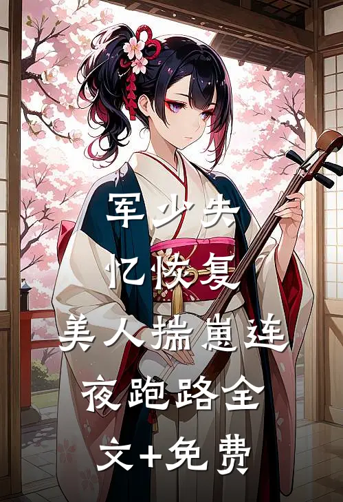 军少失忆恢复，美人揣崽连夜跑路全文+免费