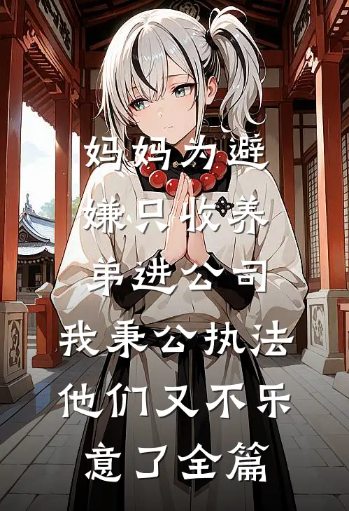 妈妈为避嫌只收养弟进公司，我秉公执法他们又不乐意了全篇