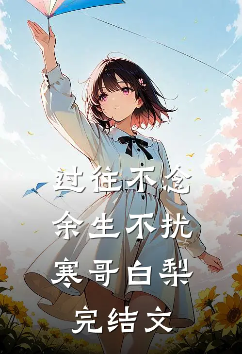过往不念，余生不扰寒哥白梨完结文