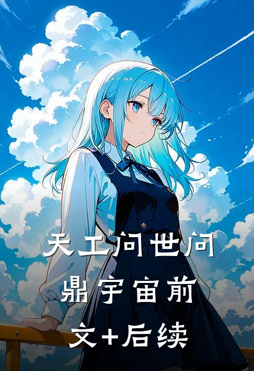 天工问世问鼎宇宙前文+后续