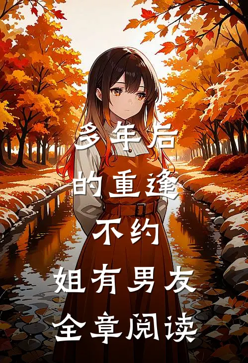 多年后的重逢，不约，姐有男友全章阅读