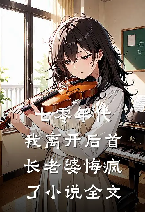 七零年代，我离开后首长老婆悔疯了小说全文