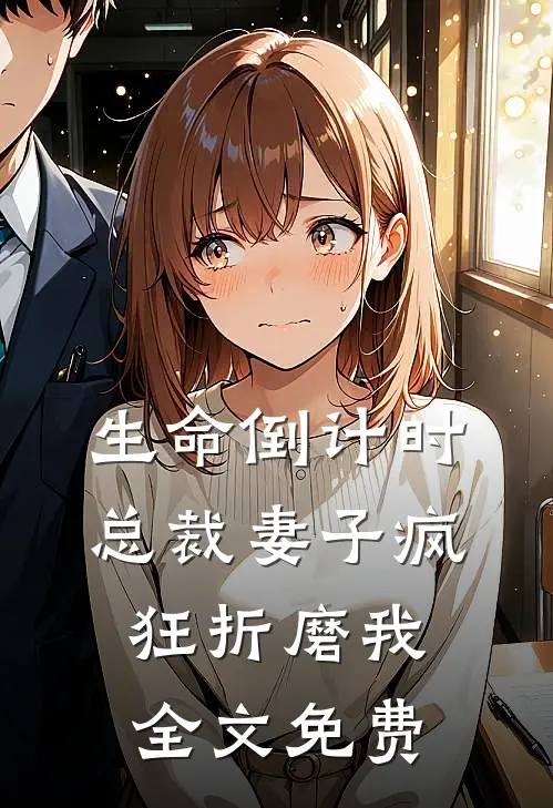 生命倒计时，总裁妻子疯狂折磨我全文免费