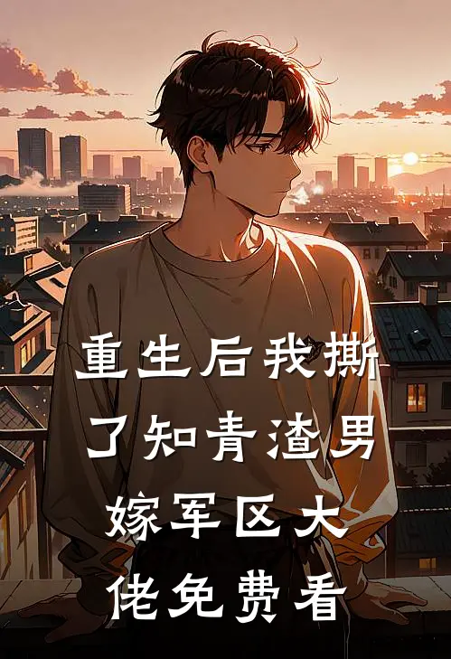 重生后我撕了知青渣男，嫁军区大佬免费看