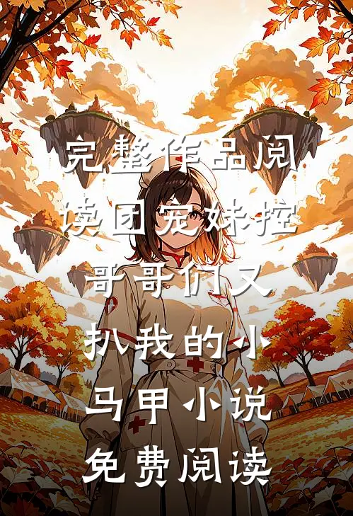 完整作品阅读团宠妹控哥哥们又扒我的小马甲小说免费阅读