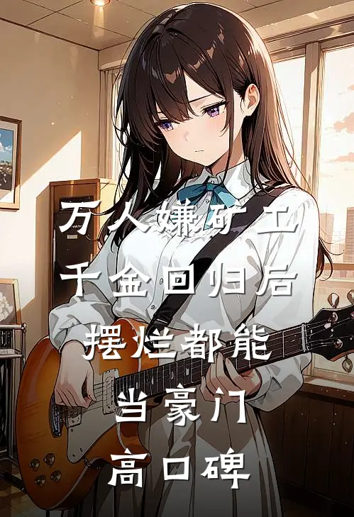 万人嫌矿工千金回归后，摆烂都能当豪门高口碑