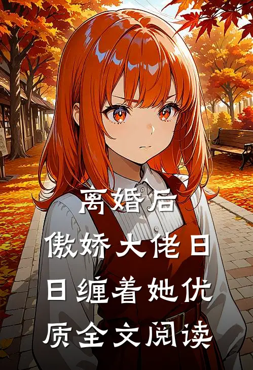 离婚后，傲娇大佬日日缠着她优质全文阅读
