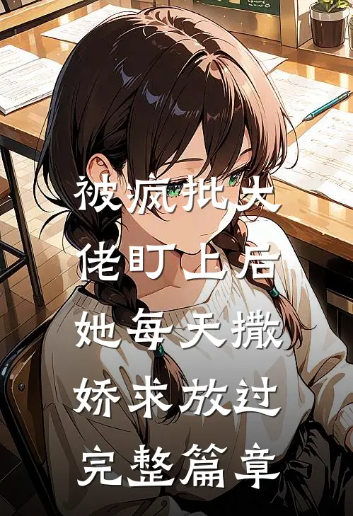被疯批大佬盯上后,她每天撒娇求放过完整篇章