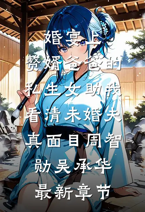 婚宴上，赘婿爸爸的私生女助我看清未婚夫真面目周智勋吴承华最新章节