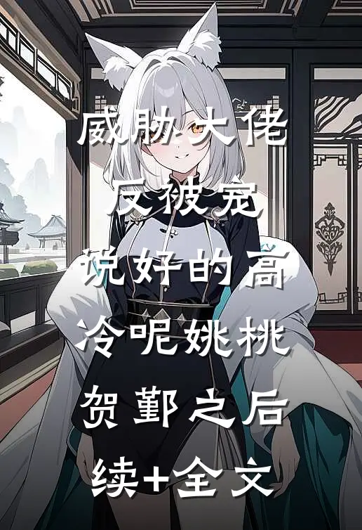 威胁大佬反被宠：说好的高冷呢姚桃贺鄞之后续+全文
