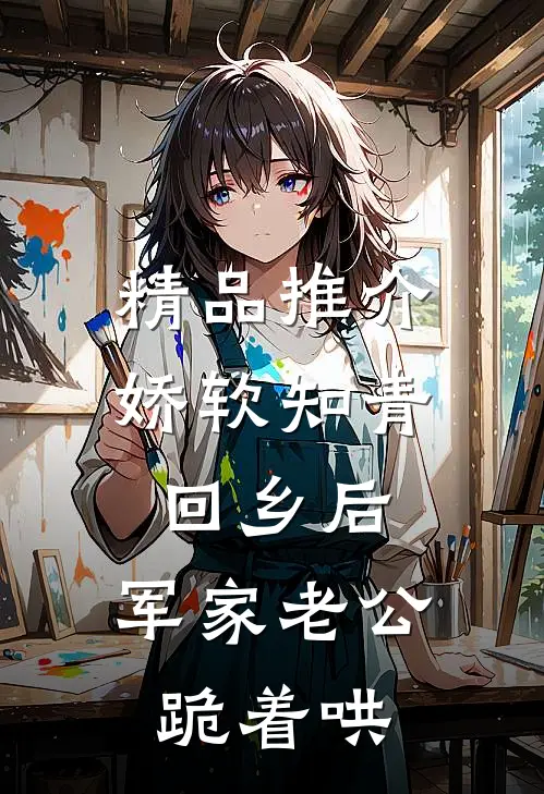 精品推介娇软知青回乡后，军家老公跪着哄