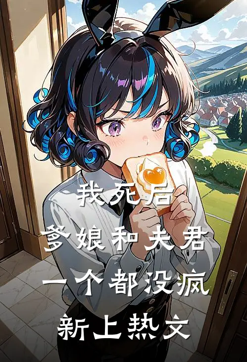 我死后，爹娘和夫君一个都没疯新上热文