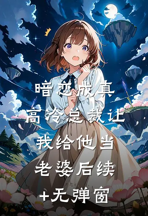 暗恋成真：高冷总裁让我给他当老婆后续+无弹窗