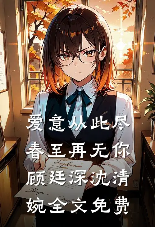 爱意从此尽，春至再无你顾廷深沈清婉全文免费