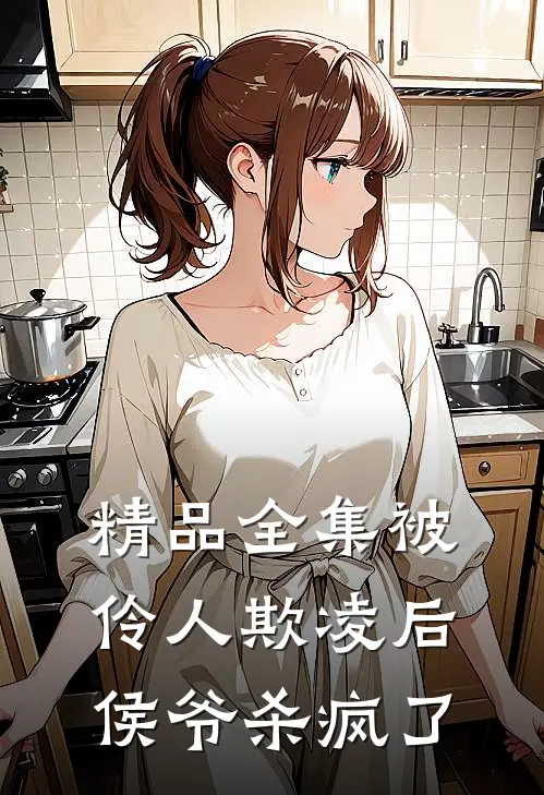精品全集被伶人欺凌后，侯爷杀疯了