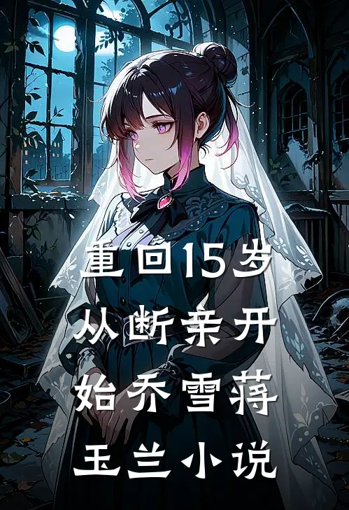 重回15岁，从断亲开始乔雪蒋玉兰小说