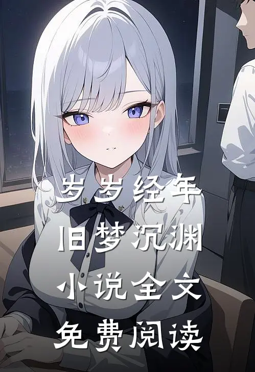 岁岁经年，旧梦沉渊小说全文免费阅读