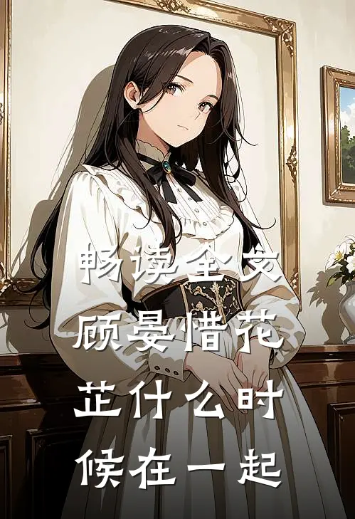 畅读全文顾晏惜花芷什么时候在一起