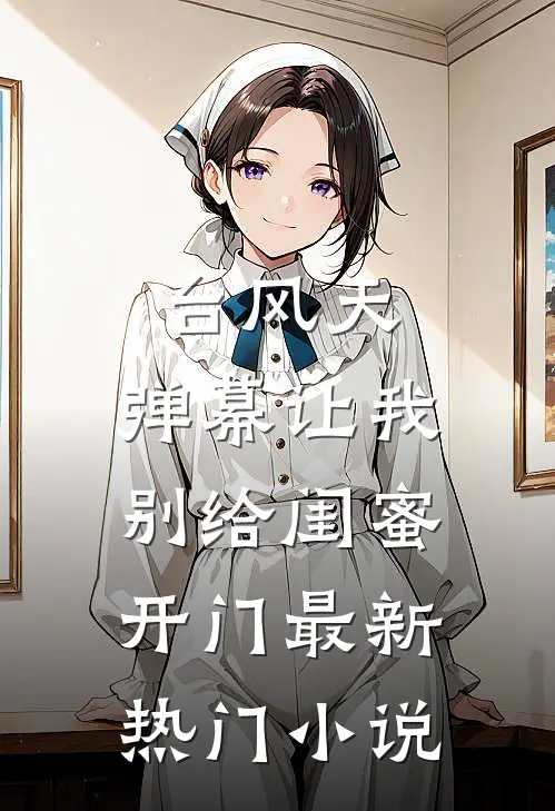 台风天，弹幕让我别给闺蜜开门最新热门小说