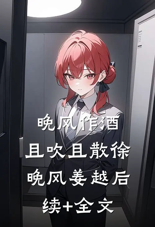 晚风作酒，且吹且散徐晚风姜越后续+全文
