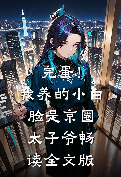 完蛋！我养的小白脸是京圈太子爷畅读全文版