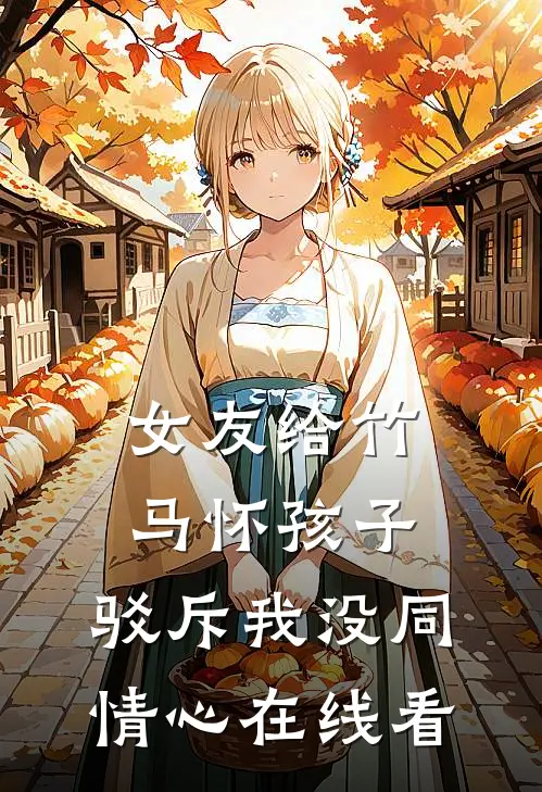 女友给竹马怀孩子，驳斥我没同情心在线看