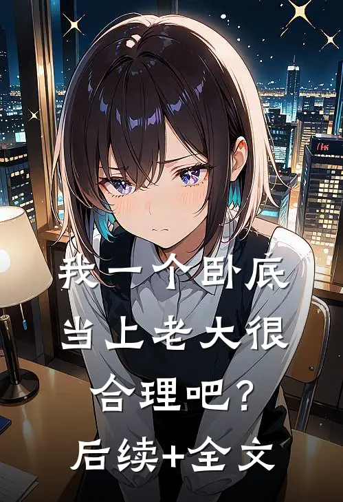 我一个卧底，当上老大很合理吧？后续+全文