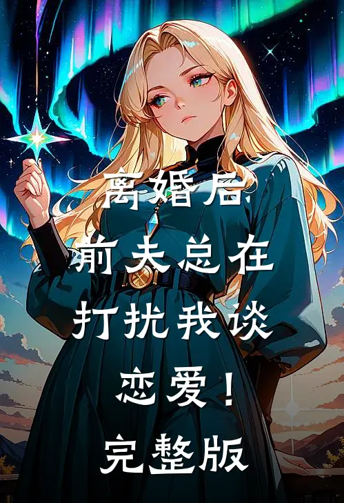 离婚后,前夫总在打扰我谈恋爱!完整版