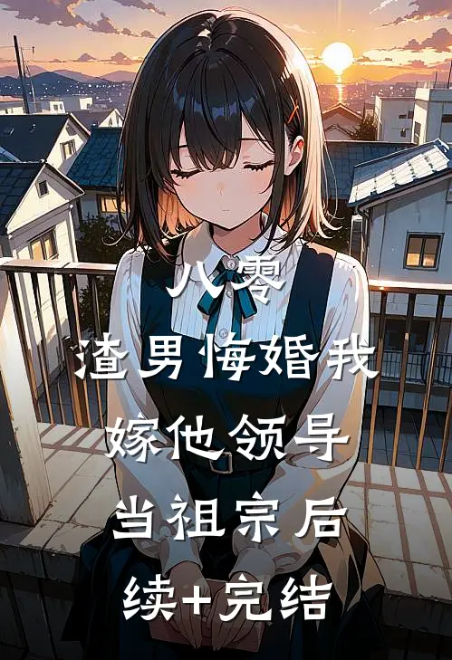 八零：渣男悔婚我嫁他领导当祖宗后续+完结
