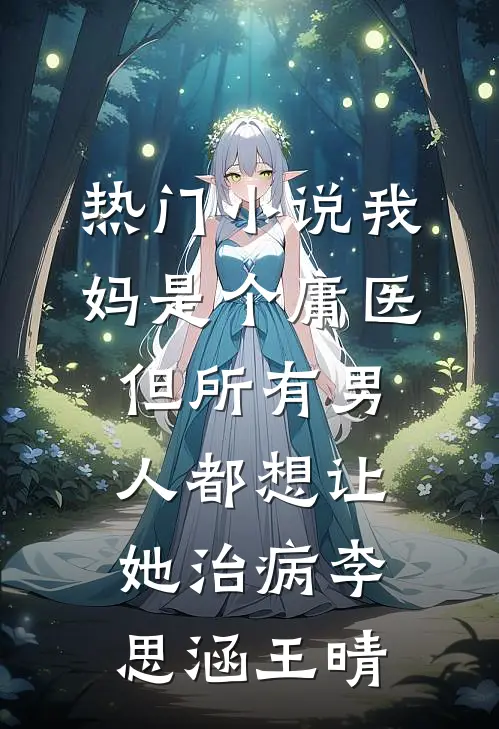 热门小说我妈是个庸医，但所有男人都想让她治病李思涵王晴