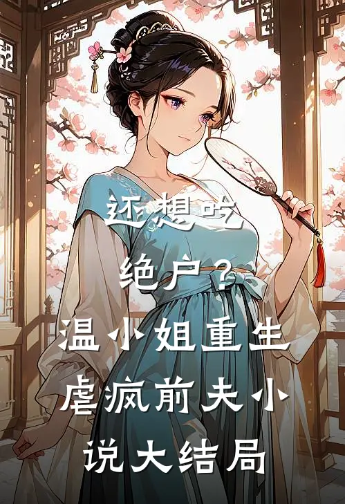 还想吃绝户？温小姐重生虐疯前夫小说大结局