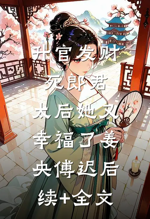 升官发财死郎君，太后她又幸福了姜央傅迟后续+全文