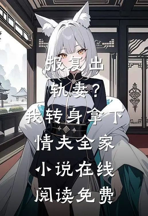 报复出轨妻？我转身拿下情夫全家小说在线阅读免费