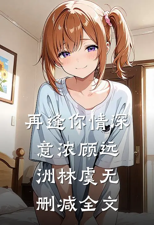再逢你情深意浓顾远洲林虞无删减全文