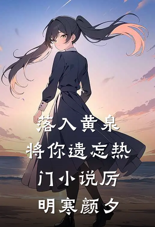 落入黄泉，将你遗忘热门小说厉明寒颜夕