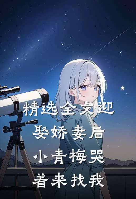 精选全文迎娶娇妻后，小青梅哭着来找我