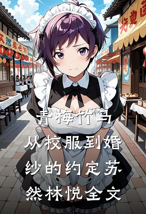 青梅竹马：从校服到婚纱的约定苏然林悦全文