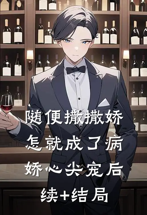 随便撒撒娇，怎就成了病娇心尖宠后续+结局