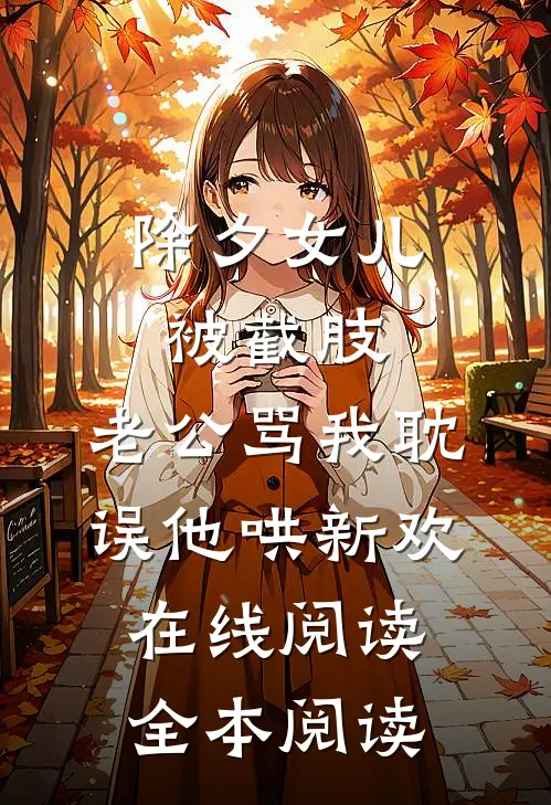 除夕女儿被截肢，老公骂我耽误他哄新欢在线阅读全本阅读